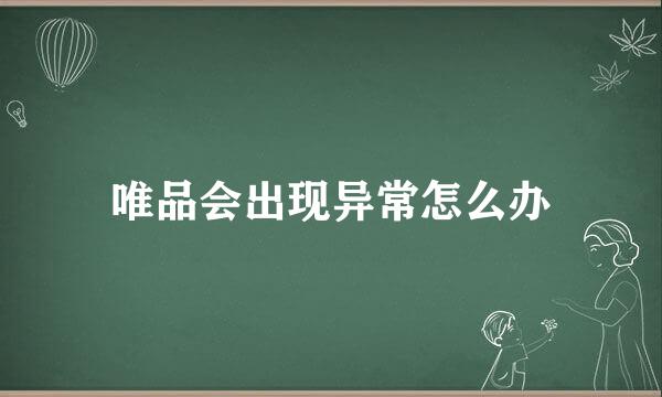 唯品会出现异常怎么办