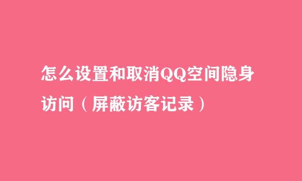 怎么设置和取消QQ空间隐身访问（屏蔽访客记录）