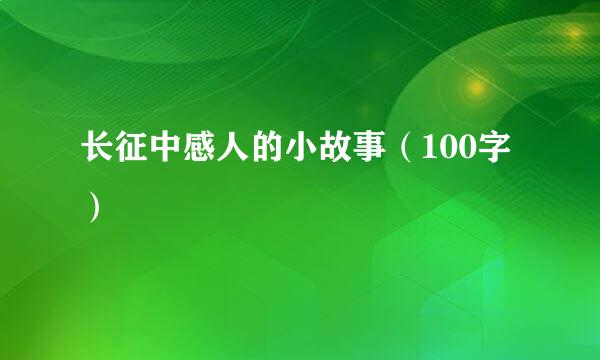 长征中感人的小故事（100字）