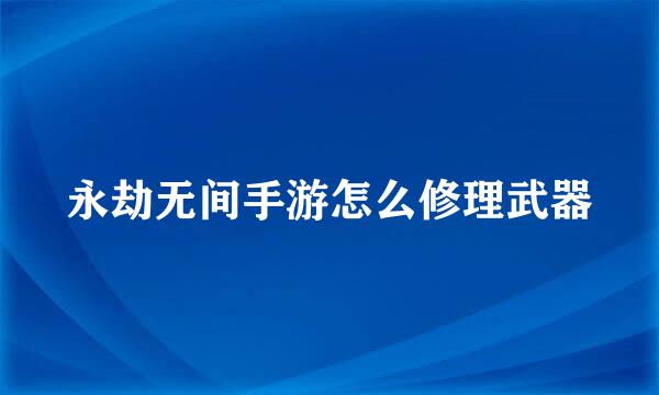 永劫无间手游怎么修理武器
