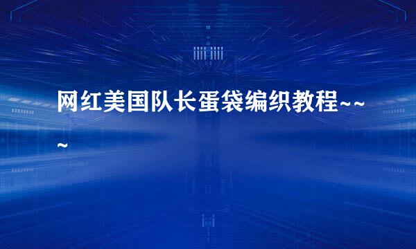 网红美国队长蛋袋编织教程~~~