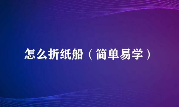 怎么折纸船（简单易学）