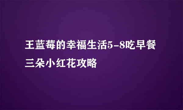 王蓝莓的幸福生活5-8吃早餐三朵小红花攻略