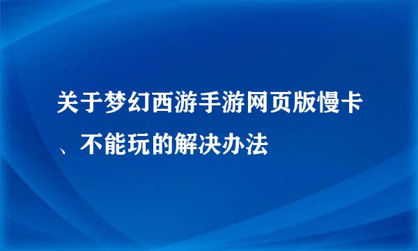 关于梦幻西游手游网页版慢卡、不能玩的解决办法