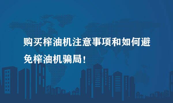 购买榨油机注意事项和如何避免榨油机骗局！