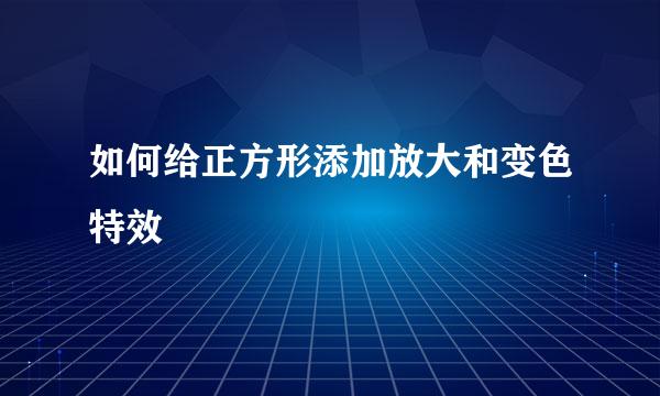 如何给正方形添加放大和变色特效