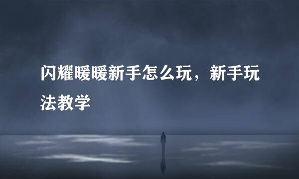 闪耀暖暖新手怎么玩，新手玩法教学