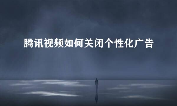 腾讯视频如何关闭个性化广告