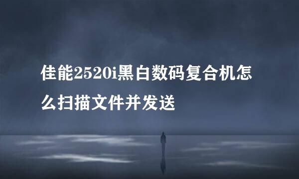 佳能2520i黑白数码复合机怎么扫描文件并发送