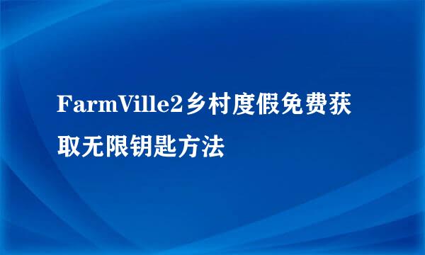 FarmVille2乡村度假免费获取无限钥匙方法