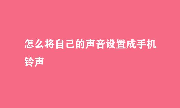 怎么将自己的声音设置成手机铃声