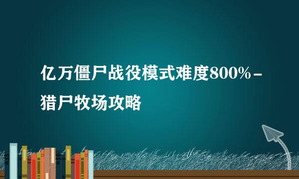 亿万僵尸战役模式难度800%-猎尸牧场攻略