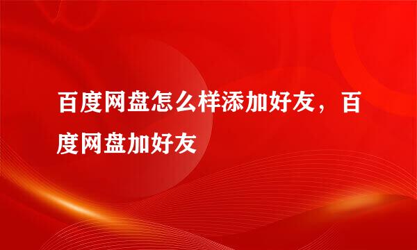百度网盘怎么样添加好友，百度网盘加好友
