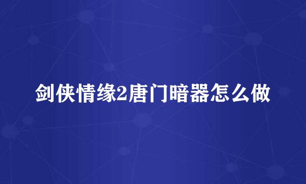 剑侠情缘2唐门暗器怎么做