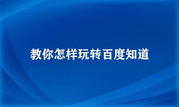 教你怎样玩转百度知道