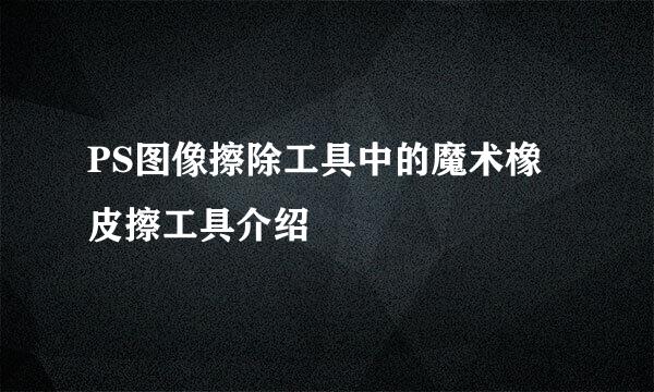 PS图像擦除工具中的魔术橡皮擦工具介绍