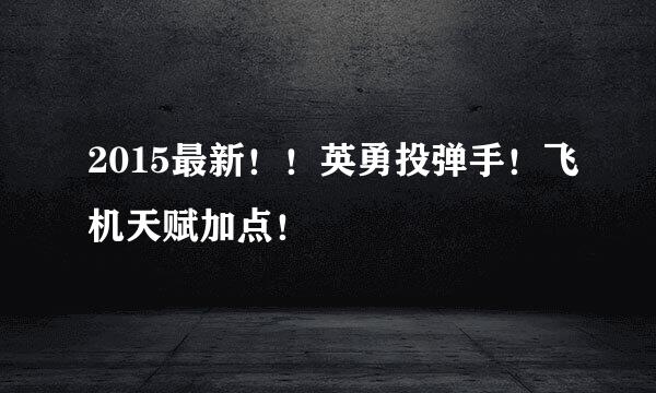 2015最新！！英勇投弹手！飞机天赋加点！