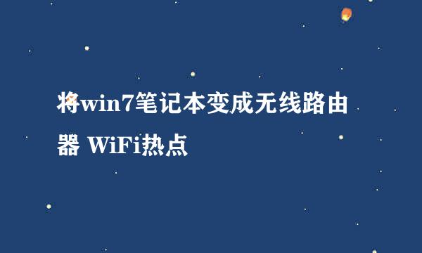 将win7笔记本变成无线路由器 WiFi热点