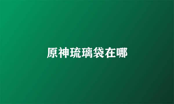 原神琉璃袋在哪