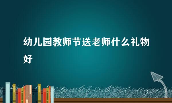 幼儿园教师节送老师什么礼物好