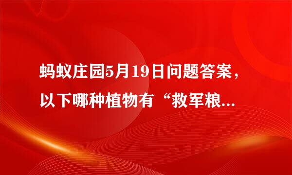 蚂蚁庄园5月19日问题答案，以下哪种植物有“救军粮”的称号