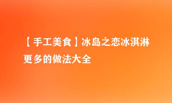 【手工美食】冰岛之恋冰淇淋更多的做法大全