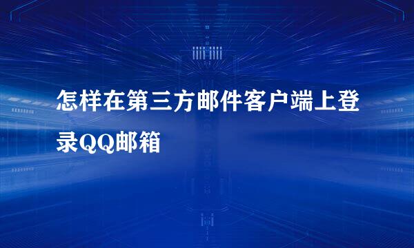 怎样在第三方邮件客户端上登录QQ邮箱