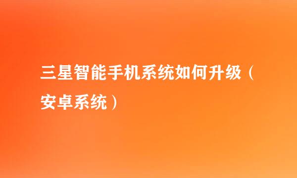 三星智能手机系统如何升级（安卓系统）
