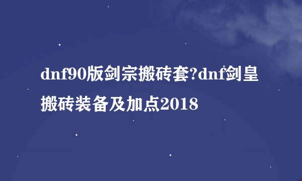 dnf90版剑宗搬砖套?dnf剑皇搬砖装备及加点2018