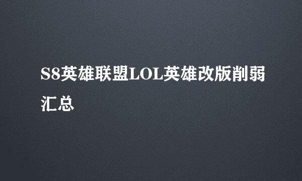 S8英雄联盟LOL英雄改版削弱汇总