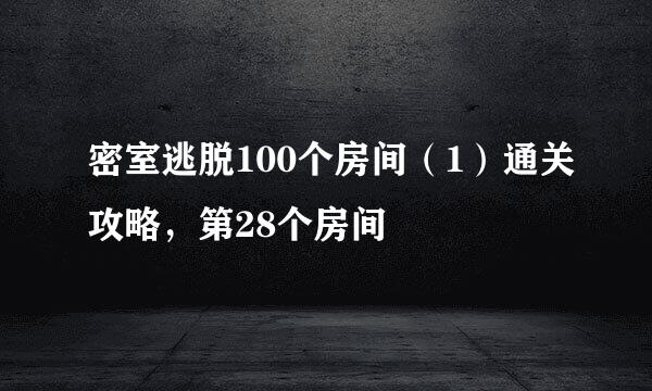密室逃脱100个房间（1）通关攻略，第28个房间