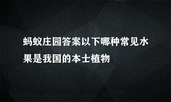 蚂蚁庄园答案以下哪种常见水果是我国的本士植物