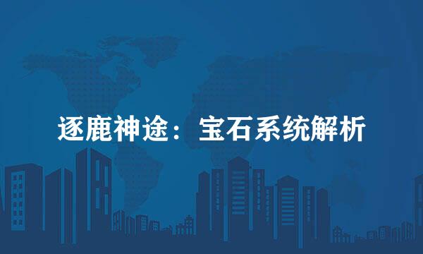 逐鹿神途：宝石系统解析