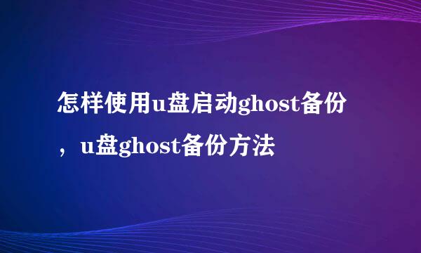 怎样使用u盘启动ghost备份，u盘ghost备份方法