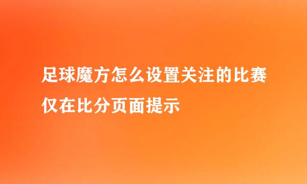 足球魔方怎么设置关注的比赛仅在比分页面提示