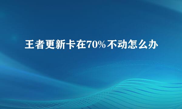 王者更新卡在70%不动怎么办