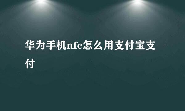 华为手机nfc怎么用支付宝支付