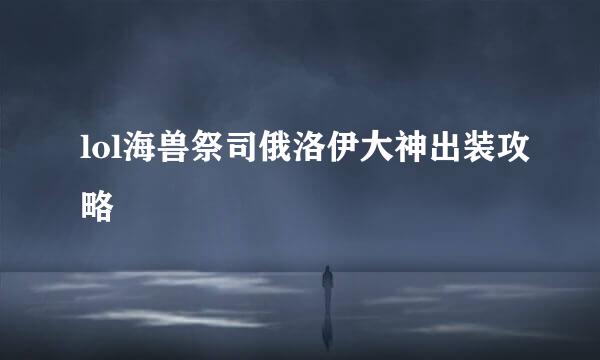 lol海兽祭司俄洛伊大神出装攻略