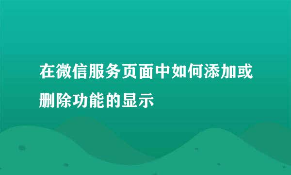 在微信服务页面中如何添加或删除功能的显示