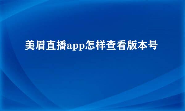 美眉直播app怎样查看版本号
