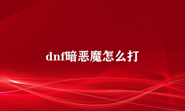 dnf暗恶魔怎么打