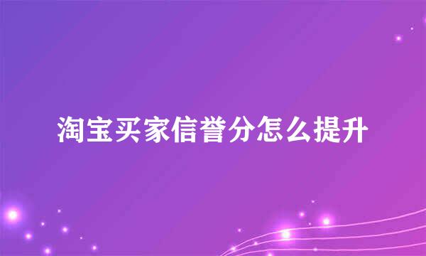 淘宝买家信誉分怎么提升