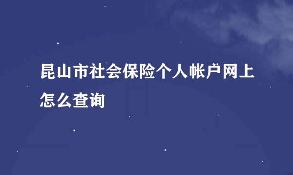 昆山市社会保险个人帐户网上怎么查询