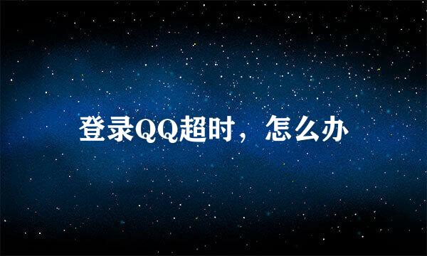 登录QQ超时，怎么办