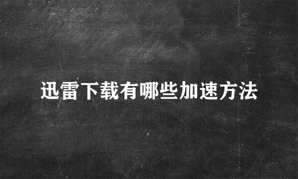 迅雷下载有哪些加速方法