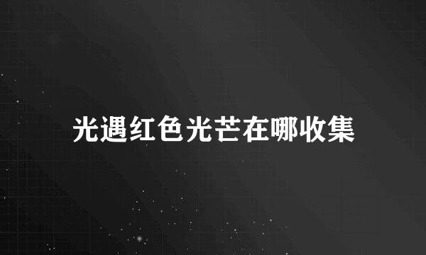 光遇红色光芒在哪收集