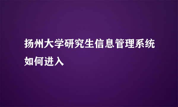 扬州大学研究生信息管理系统如何进入