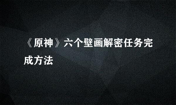 《原神》六个壁画解密任务完成方法