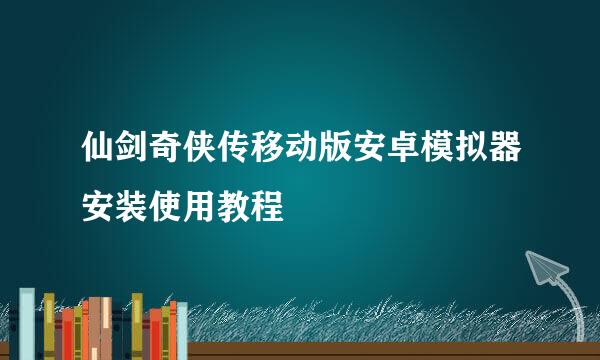 仙剑奇侠传移动版安卓模拟器安装使用教程