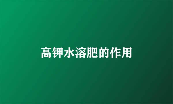高钾水溶肥的作用